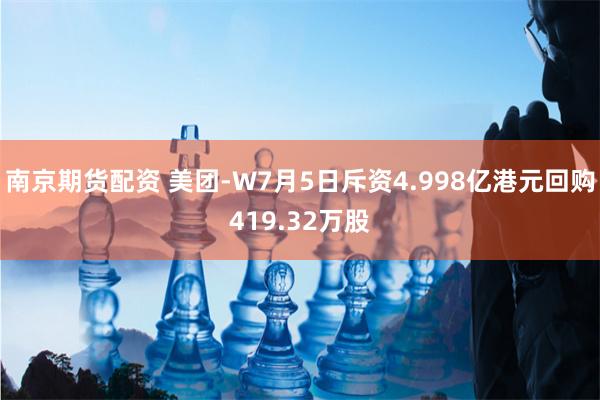 南京期货配资 美团-W7月5日斥资4.998亿港元回购419.32万股