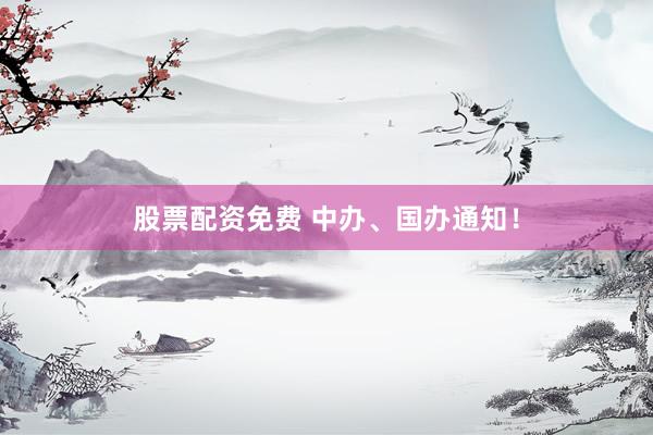 股票配资免费 中办、国办通知！