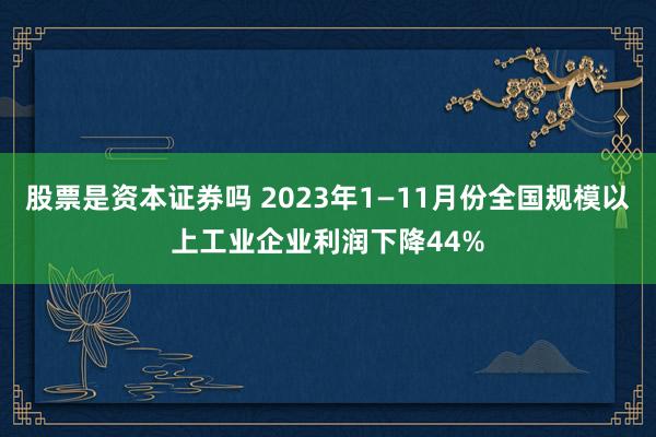 股票是资本证券吗 2023年1—11月份全国规模以上工业企业利润下降44%