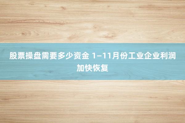 股票操盘需要多少资金 1—11月份工业企业利润加快恢复