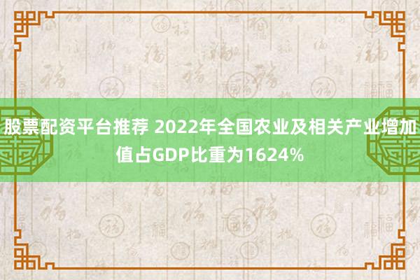 股票配资平台推荐 2022年全国农业及相关产业增加值占GDP比重为1624%