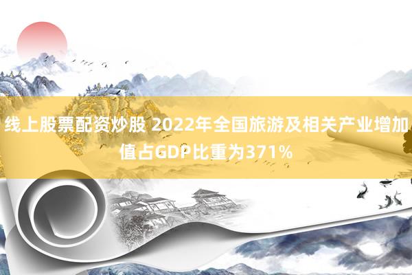 线上股票配资炒股 2022年全国旅游及相关产业增加值占GDP比重为371%