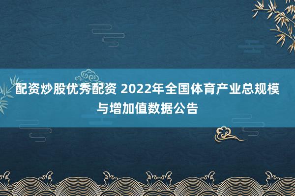 配资炒股优秀配资 2022年全国体育产业总规模与增加值数据公告