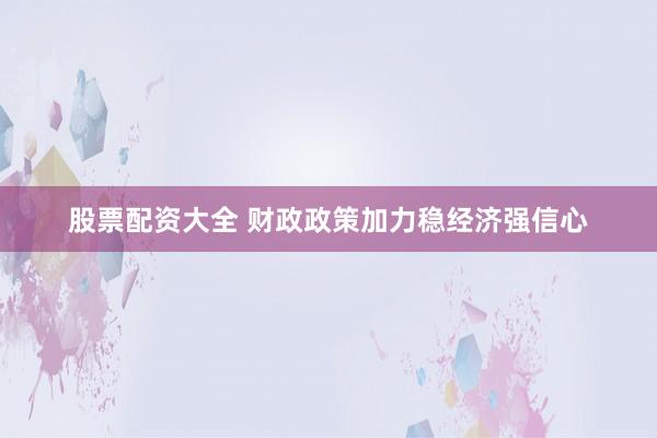 股票配资大全 财政政策加力稳经济强信心