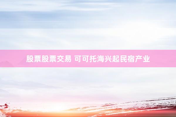 股票股票交易 可可托海兴起民宿产业