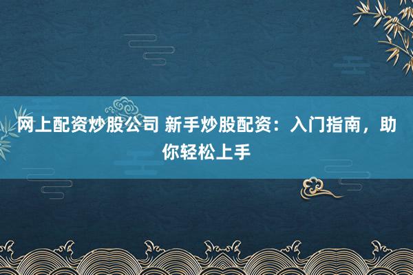 网上配资炒股公司 新手炒股配资：入门指南，助你轻松上手