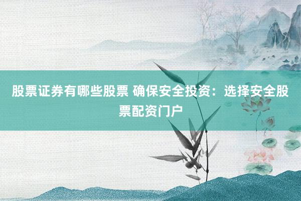 股票证券有哪些股票 确保安全投资：选择安全股票配资门户