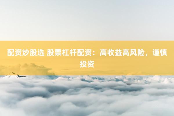 配资炒股选 股票杠杆配资：高收益高风险，谨慎投资