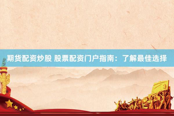 期货配资炒股 股票配资门户指南：了解最佳选择