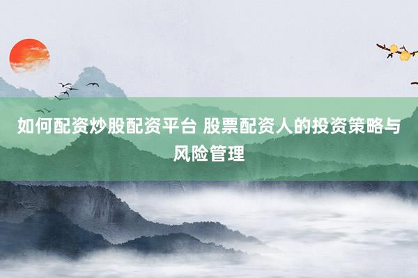 如何配资炒股配资平台 股票配资人的投资策略与风险管理