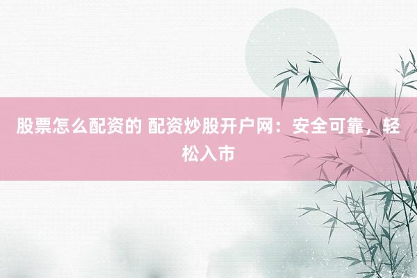 股票怎么配资的 配资炒股开户网：安全可靠，轻松入市