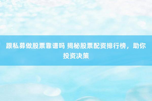 跟私募做股票靠谱吗 揭秘股票配资排行榜，助你投资决策