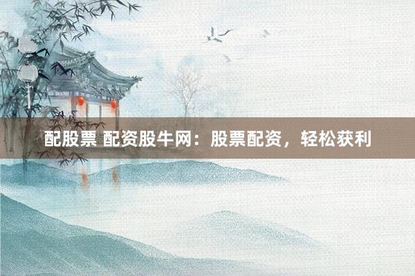 配股票 配资股牛网：股票配资，轻松获利